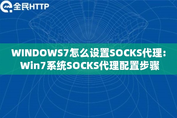 WINDOWS7怎么设置SOCKS代理: Win7系统SOCKS代理配置步骤