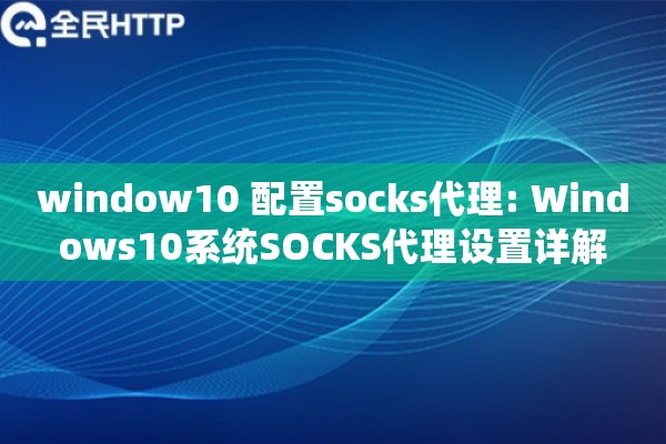 window10 配置socks代理: Windows10系统SOCKS代理设置详解 window10 配置socks代理: Windows10系统SOCKS代理设置详解