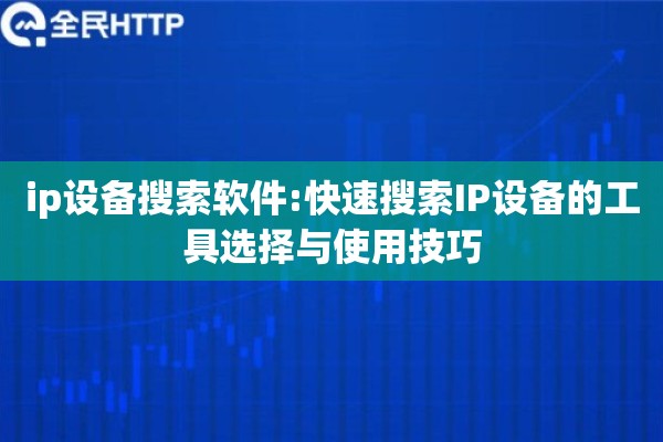 ip设备搜索软件:快速搜索IP设备的工具选择与使用技巧 ip设备搜索软件:快速搜索IP设备的工具选择与使用技巧