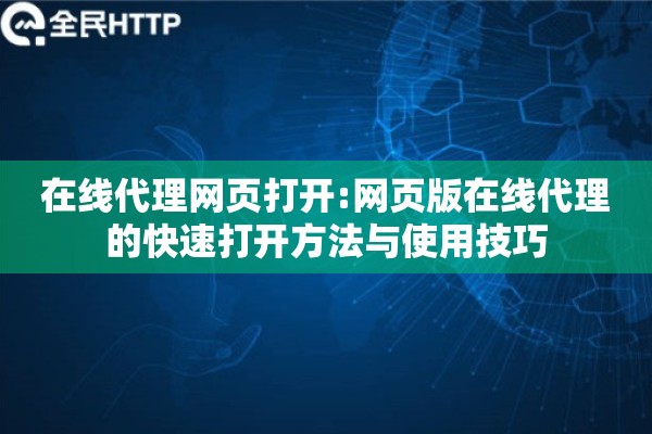 在线代理网页打开:网页版在线代理的快速打开方法与使用技巧 在线代理网页打开:网页版在线代理的快速打开方法与使用技巧