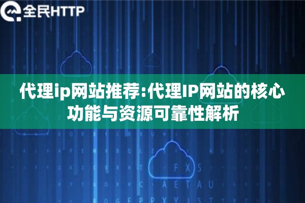 代理ip网站推荐:代理IP网站的核心功能与资源可靠性解析 代理ip网站推荐:代理IP网站的核心功能与资源可靠性解析