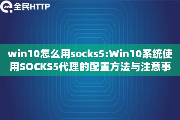 win10怎么用socks5:Win10系统使用SOCKS5代理的配置方法与注意事项 win10怎么用socks5:Win10系统使用SOCKS5代理的配置方法与注意事项