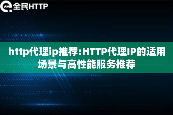 http代理ip推荐:HTTP代理IP的适用场景与高性能服务推荐 http代理ip推荐:HTTP代理IP的适用场景与高性能服务推荐