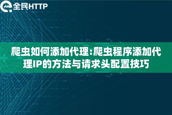 爬虫如何添加代理:爬虫程序添加代理IP的方法与请求头配置技巧 爬虫如何添加代理:爬虫程序添加代理IP的方法与请求头配置技巧