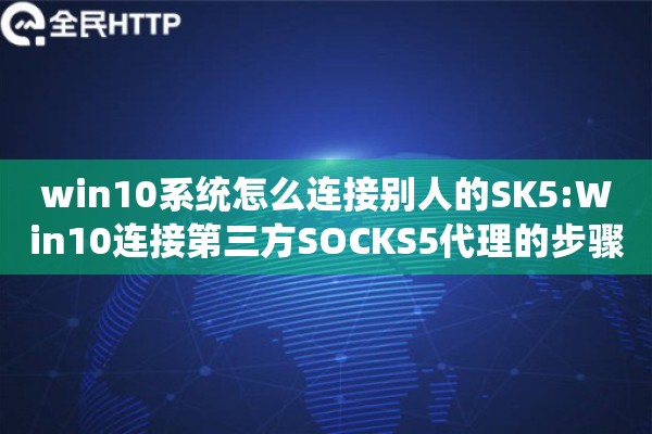 win10系统怎么连接别人的SK5:Win10连接第三方SOCKS5代理的步骤 win10系统怎么连接别人的SK5:Win10连接第三方SOCKS5代理的步骤
