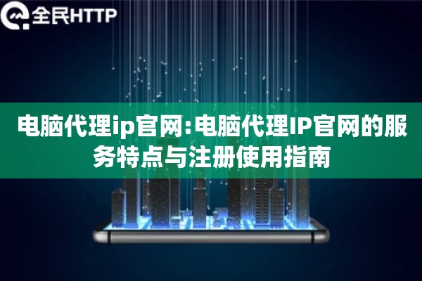 电脑代理ip官网:电脑代理IP官网的服务特点与注册使用指南 电脑代理ip官网:电脑代理IP官网的服务特点与注册使用指南