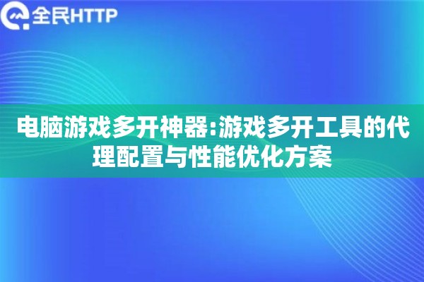 电脑游戏多开神器:游戏多开工具的代理配置与性能优化方案 电脑游戏多开神器:游戏多开工具的代理配置与性能优化方案