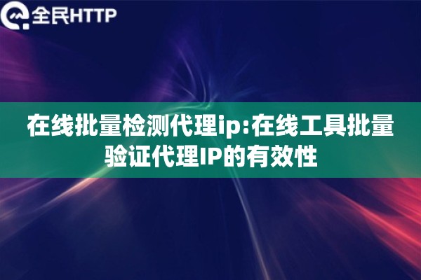 在线批量检测代理ip:在线工具批量验证代理IP的有效性