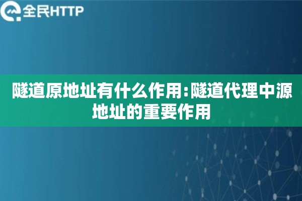 隧道原地址有什么作用:隧道代理中源地址的重要作用