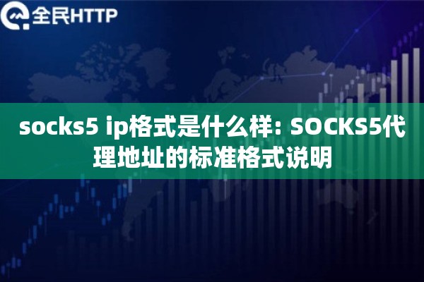 socks5 ip格式是什么样: SOCKS5代理地址的标准格式说明 socks5 ip格式是什么样: SOCKS5代理地址的标准格式说明