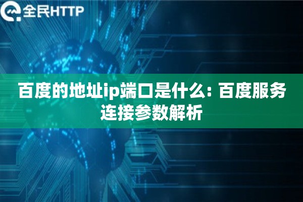 百度的地址ip端口是什么: 百度服务连接参数解析 百度的地址ip端口是什么: 百度服务连接参数解析