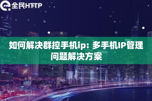 如何解决群控手机ip: 多手机IP管理问题解决方案 如何解决群控手机ip: 多手机IP管理问题解决方案