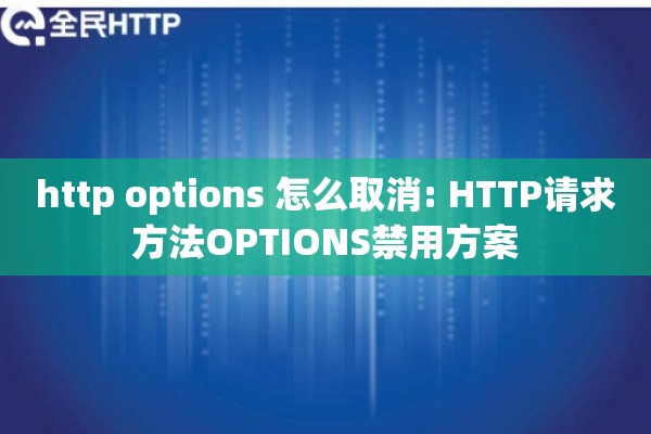 http options 怎么取消: HTTP请求方法OPTIONS禁用方案 http options 怎么取消: HTTP请求方法OPTIONS禁用方案