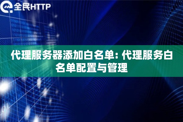 代理服务器添加白名单: 代理服务白名单配置与管理 代理服务器添加白名单: 代理服务白名单配置与管理