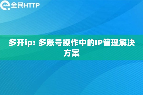 多开ip: 多账号操作中的IP管理解决方案 多开ip: 多账号操作中的IP管理解决方案