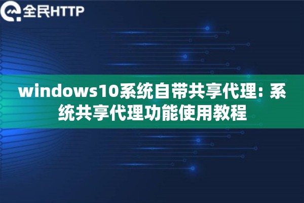 windows10系统自带共享代理: 系统共享代理功能使用教程 windows10系统自带共享代理: 系统共享代理功能使用教程