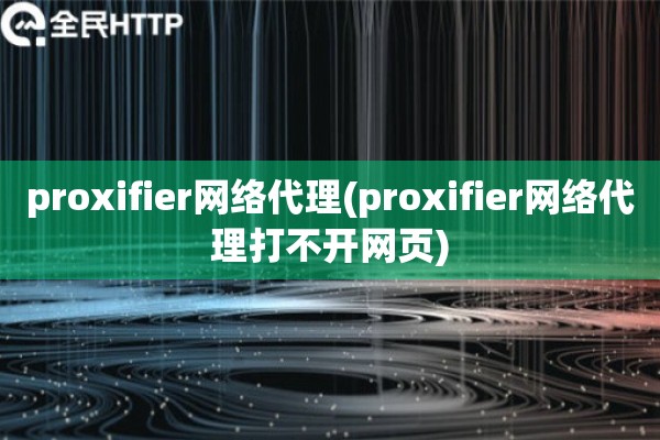 proxifier网络代理(proxifier网络代理打不开网页)