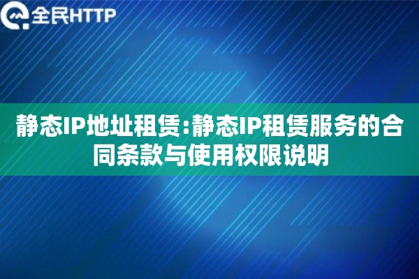 静态IP地址租赁:静态IP租赁服务的合同条款与使用权限说明