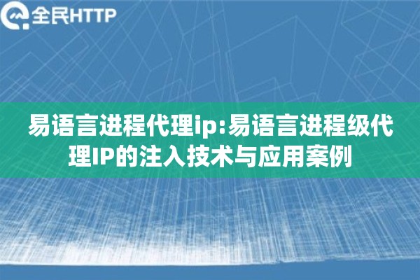 易语言进程代理ip:易语言进程级代理IP的注入技术与应用案例