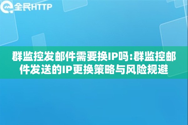 群监控发邮件需要换IP吗:群监控邮件发送的IP更换策略与风险规避 群监控发邮件需要换IP吗:群监控邮件发送的IP更换策略与风险规避