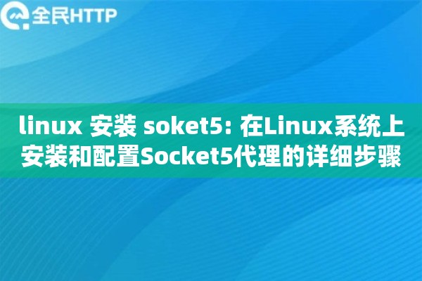 linux 安装 soket5: 在Linux系统上安装和配置Socket5代理的详细步骤