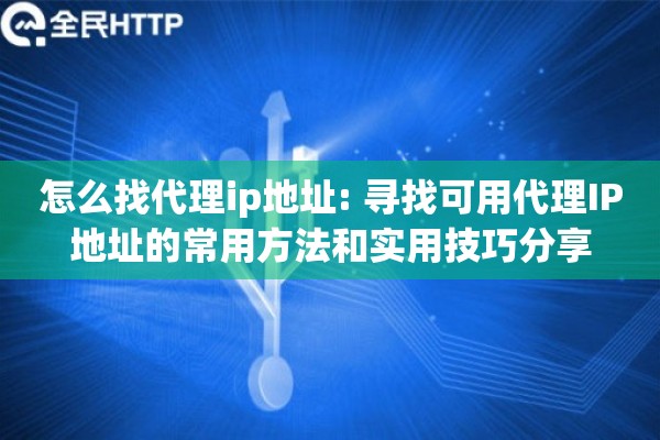 怎么找代理ip地址: 寻找可用代理IP地址的常用方法和实用技巧分享