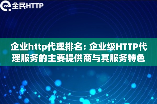 企业http代理排名: 企业级HTTP代理服务的主要提供商与其服务特色