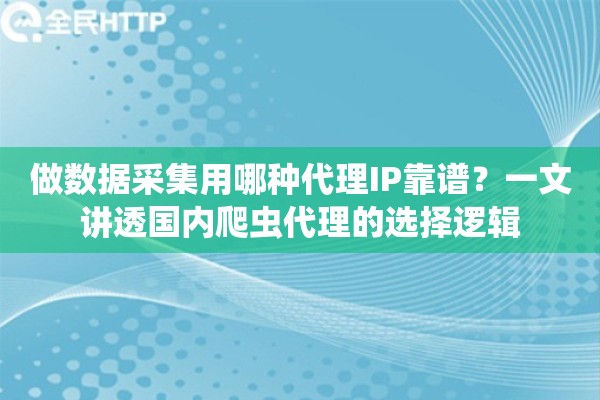 做数据采集用哪种代理IP靠谱？一文讲透国内爬虫代理的选择逻辑