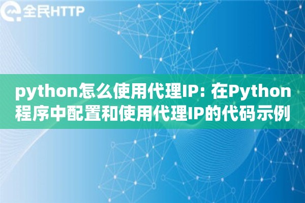python怎么使用代理IP: 在Python程序中配置和使用代理IP的代码示例