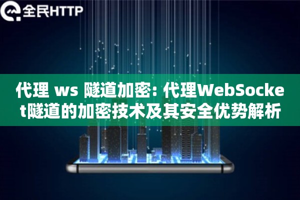 代理 ws 隧道加密: 代理WebSocket隧道的加密技术及其安全优势解析