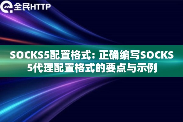 SOCKS5配置格式: 正确编写SOCKS5代理配置格式的要点与示例 SOCKS5配置格式: 正确编写SOCKS5代理配置格式的要点与示例