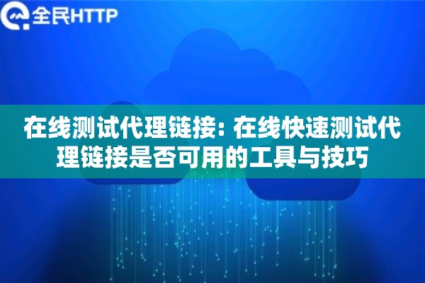 在线测试代理链接: 在线快速测试代理链接是否可用的工具与技巧 在线测试代理链接: 在线快速测试代理链接是否可用的工具与技巧