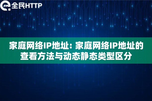 家庭网络IP地址: 家庭网络IP地址的查看方法与动态静态类型区分 家庭网络IP地址: 家庭网络IP地址的查看方法与动态静态类型区分