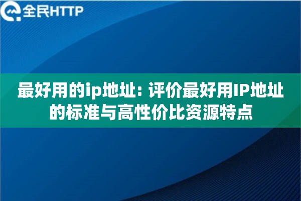 最好用的ip地址: 评价最好用IP地址的标准与高性价比资源特点 最好用的ip地址: 评价最好用IP地址的标准与高性价比资源特点