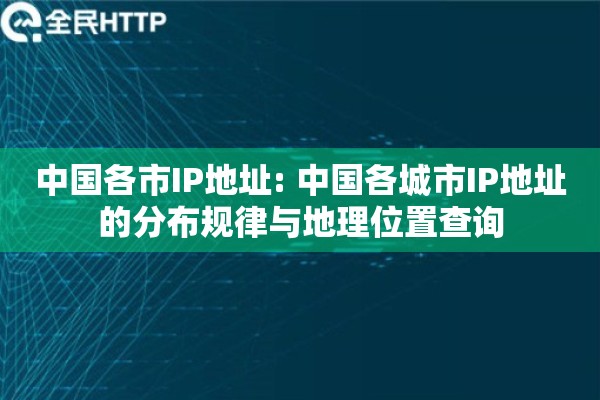 中国各市IP地址: 中国各城市IP地址的分布规律与地理位置查询 中国各市IP地址: 中国各城市IP地址的分布规律与地理位置查询