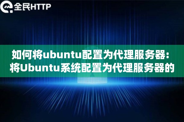 如何将ubuntu配置为代理服务器: 将Ubuntu系统配置为代理服务器的指南 如何将ubuntu配置为代理服务器: 将Ubuntu系统配置为代理服务器的指南