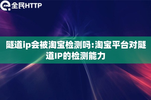 隧道ip会被淘宝检测吗:淘宝平台对隧道IP的检测能力