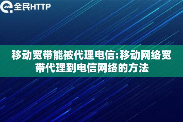 移动宽带能被代理电信:移动网络宽带代理到电信网络的方法 移动宽带能被代理电信:移动网络宽带代理到电信网络的方法