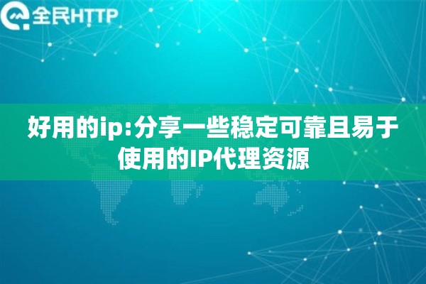 好用的ip:分享一些稳定可靠且易于使用的IP代理资源 好用的ip:分享一些稳定可靠且易于使用的IP代理资源