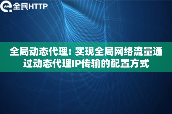全局动态代理: 实现全局网络流量通过动态代理IP传输的配置方式 全局动态代理: 实现全局网络流量通过动态代理IP传输的配置方式
