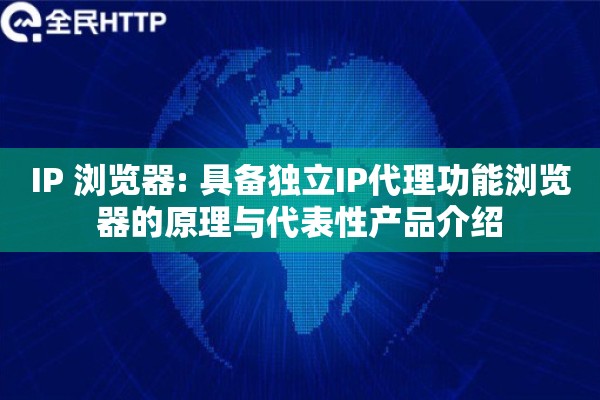 IP 浏览器: 具备独立IP代理功能浏览器的原理与代表性产品介绍 IP 浏览器: 具备独立IP代理功能浏览器的原理与代表性产品介绍