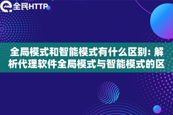 全局模式和智能模式有什么区别: 解析代理软件全局模式与智能模式的区别 全局模式和智能模式有什么区别: 解析代理软件全局模式与智能模式的区别