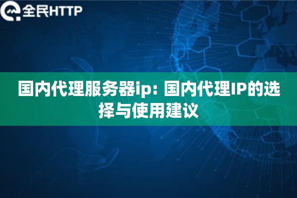 国内代理服务器ip: 国内代理IP的选择与使用建议 国内代理服务器ip: 国内代理IP的选择与使用建议
