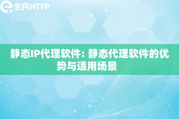静态IP代理软件: 静态代理软件的优势与适用场景   静态IP代理软件: 静态代理软件的优势与适用场景