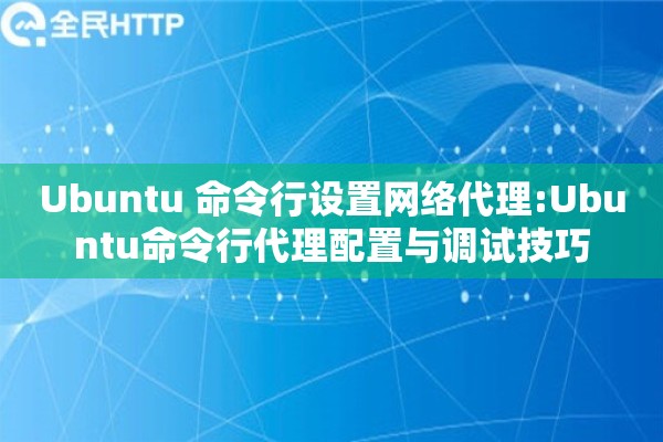 Ubuntu 命令行设置网络代理:Ubuntu命令行代理配置与调试技巧