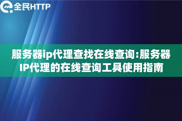 服务器ip代理查找在线查询:服务器IP代理的在线查询工具使用指南