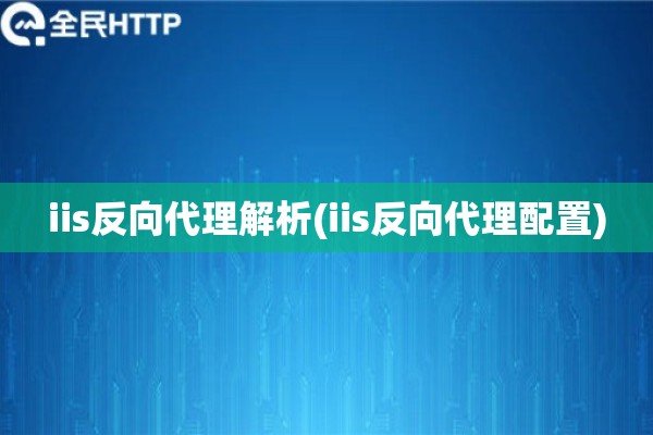 iis反向代理解析(iis反向代理配置)