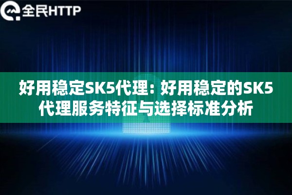 好用稳定SK5代理: 好用稳定的SK5代理服务特征与选择标准分析