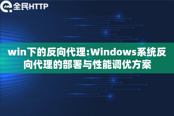 win下的反向代理:Windows系统反向代理的部署与性能调优方案