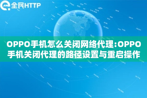 OPPO手机怎么关闭网络代理:OPPO手机关闭代理的路径设置与重启操作